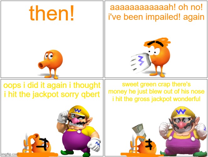 qbert the piggy bank | then! aaaaaaaaaaaah! oh no! i've been impailed! again; oops i did it again i thought i hit the jackpot sorry qbert; sweet green crap there's money he just blew out of his nose i hit the gross jackpot wonderful | image tagged in memes,blank comic panel 2x2,qbert,wario,running gag | made w/ Imgflip meme maker