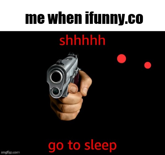 go to sleep | me when ifunny.co | image tagged in go to sleep | made w/ Imgflip meme maker