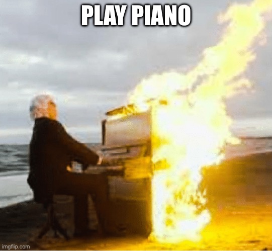 Playing flaming piano | PLAY PIANO | image tagged in playing flaming piano | made w/ Imgflip meme maker