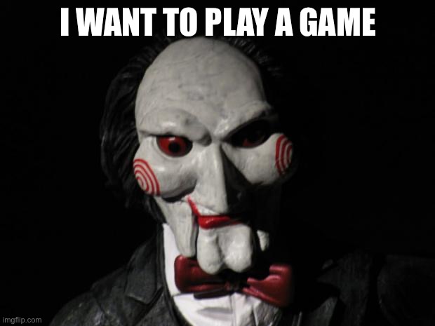 I want to play a game | I WANT TO PLAY A GAME | image tagged in i want to play a game | made w/ Imgflip meme maker