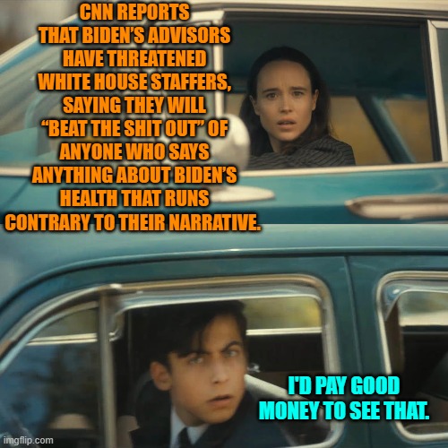Wimps versus Wimps.  No holds barred.  Classic! | CNN REPORTS THAT BIDEN’S ADVISORS HAVE THREATENED WHITE HOUSE STAFFERS, SAYING THEY WILL “BEAT THE SHIT OUT” OF ANYONE WHO SAYS ANYTHING ABOUT BIDEN’S HEALTH THAT RUNS CONTRARY TO THEIR NARRATIVE. I'D PAY GOOD MONEY TO SEE THAT. | image tagged in umbrella academy meme | made w/ Imgflip meme maker