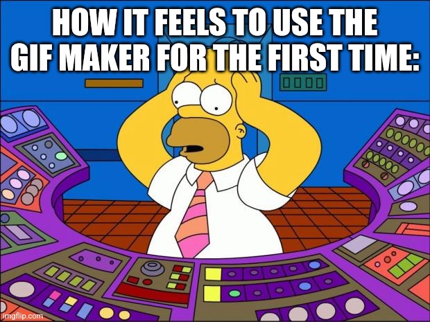 It contrasts so much from the meme maker | HOW IT FEELS TO USE THE GIF MAKER FOR THE FIRST TIME: | image tagged in homer panic,gifs,the simpsons,confusion,relatable memes | made w/ Imgflip meme maker