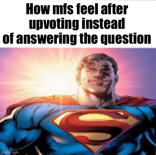 Superman starman meme | How mfs feel after upvoting instead of answering the question | image tagged in superman starman meme | made w/ Imgflip meme maker