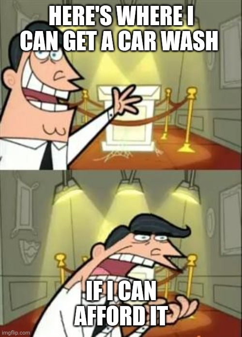 This Is Where I'd Put My Trophy If I Had One | HERE'S WHERE I CAN GET A CAR WASH; IF I CAN AFFORD IT | image tagged in memes,this is where i'd put my trophy if i had one,fairly odd parents,car wash | made w/ Imgflip meme maker