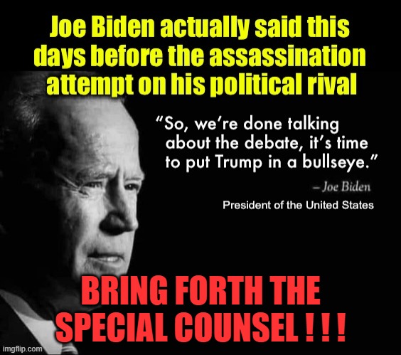 Bring forth the special counsel ! ! ! | BRING FORTH THE SPECIAL COUNSEL ! ! ! | image tagged in biden,trump,assassination | made w/ Imgflip meme maker