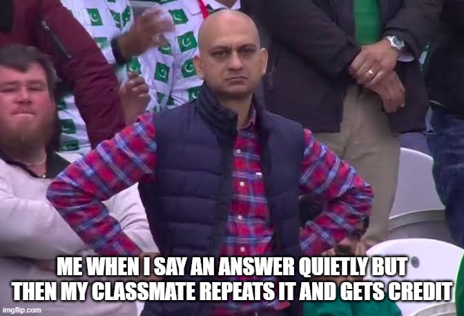 Im so mad everytime this happens | ME WHEN I SAY AN ANSWER QUIETLY BUT THEN MY CLASSMATE REPEATS IT AND GETS CREDIT | image tagged in disappointed man | made w/ Imgflip meme maker