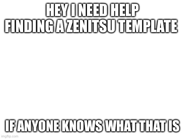 HEY I NEED HELP FINDING A ZENITSU TEMPLATE; IF ANYONE KNOWS WHAT THAT IS | made w/ Imgflip meme maker