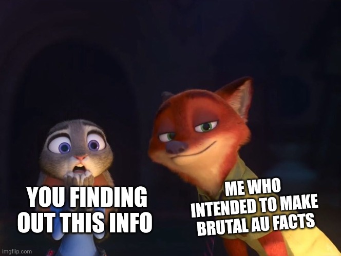 Judy Hopps shocked Nick Wilde happy | YOU FINDING OUT THIS INFO ME WHO INTENDED TO MAKE BRUTAL AU FACTS | image tagged in judy hopps shocked nick wilde happy | made w/ Imgflip meme maker