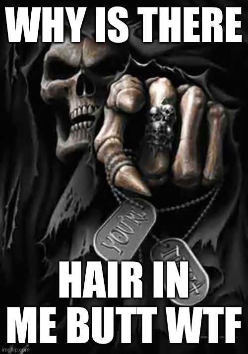 Grim Reaper | WHY IS THERE; HAIR IN ME BUTT WTF | image tagged in grim reaper | made w/ Imgflip meme maker