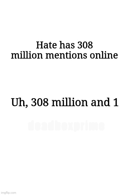 Hate has 308 million mentions online; Uh, 308 million and 1; deadboxprime | made w/ Imgflip meme maker