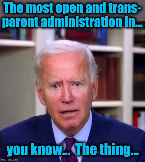 Slow Joe Biden Dementia Face | The most open and trans-
parent administration in... you know...  The thing... | image tagged in slow joe biden dementia face | made w/ Imgflip meme maker