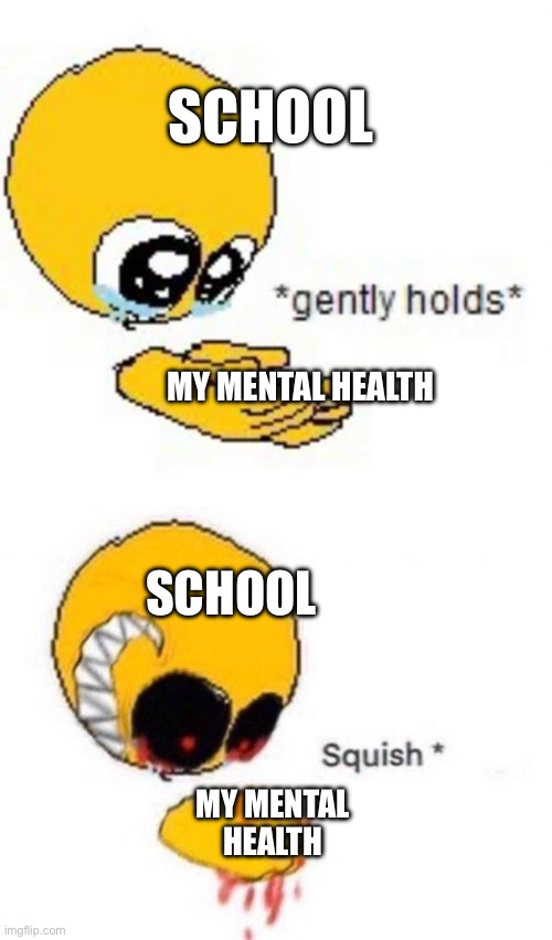 frfr | SCHOOL; MY MENTAL HEALTH; SCHOOL; MY MENTAL HEALTH | image tagged in gently holds squish | made w/ Imgflip meme maker