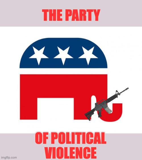 Republican | THE PARTY OF POLITICAL
VIOLENCE | image tagged in republican | made w/ Imgflip meme maker