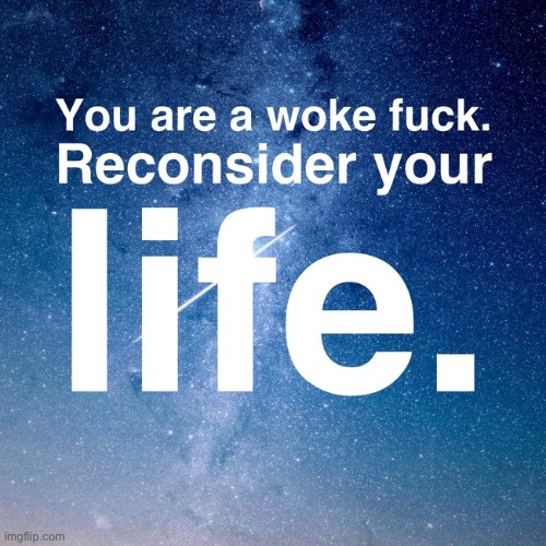Reconsider your life | image tagged in reconsider your life | made w/ Imgflip meme maker