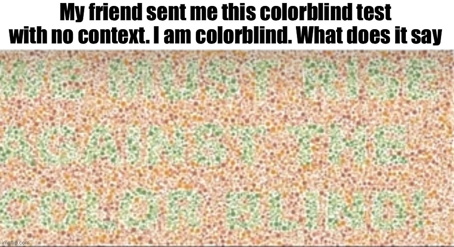 Like I legit don’t know | My friend sent me this colorblind test with no context. I am colorblind. What does it say | made w/ Imgflip meme maker