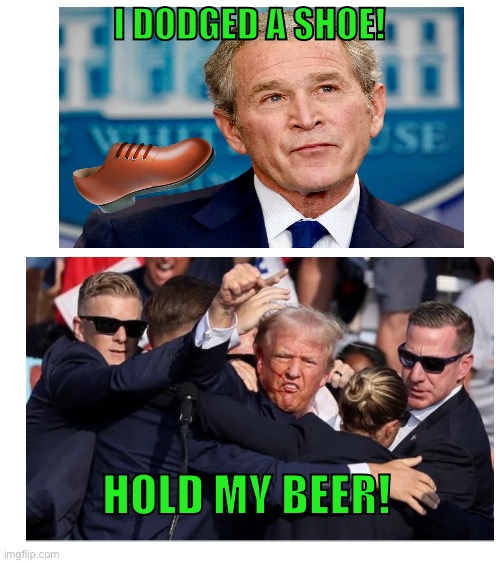 Dodging bullets | I DODGED A SHOE! HOLD MY BEER! | image tagged in donald trump,american politics | made w/ Imgflip meme maker