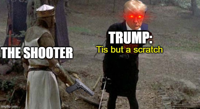 Trump | TRUMP:; Tis but a scratch; THE SHOOTER | image tagged in tis but a scratch | made w/ Imgflip meme maker