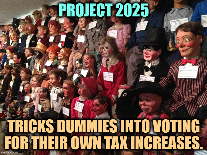 Your taxes will go up and Trump's the guy doing it. | PROJECT 2025; TRICKS DUMMIES INTO VOTING FOR THEIR OWN TAX INCREASES. | image tagged in project 2025,raise,taxes,for dummies,fascist,dictator | made w/ Imgflip meme maker