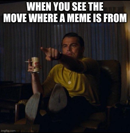 ... | WHEN YOU SEE THE MOVE WHERE A MEME IS FROM | image tagged in leonardo dicaprio pointing | made w/ Imgflip meme maker