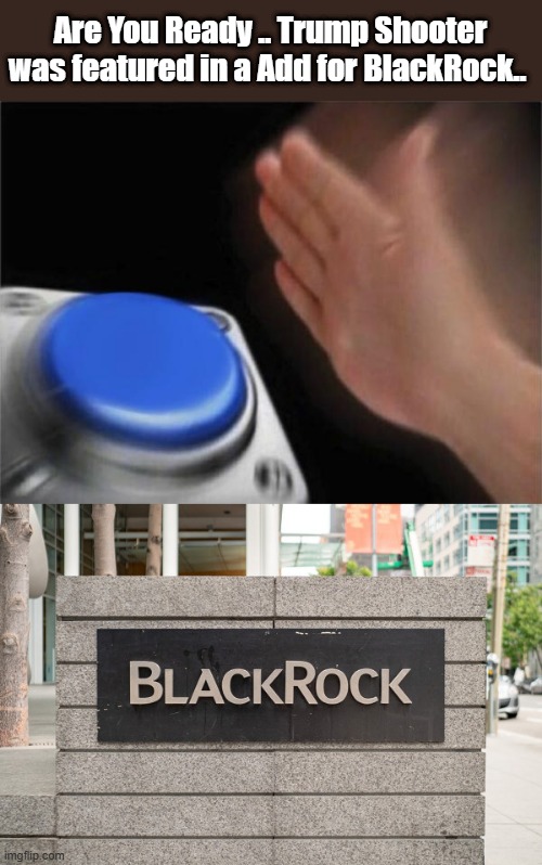 Are You Ready .. Trump Shooter was featured in a Add for BlackRock.. | image tagged in memes,blank nut button | made w/ Imgflip meme maker