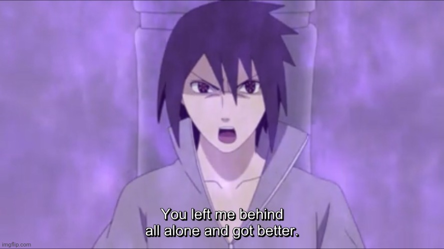 Me to that one friend | image tagged in sasuke you left me behind all alone and got better | made w/ Imgflip meme maker