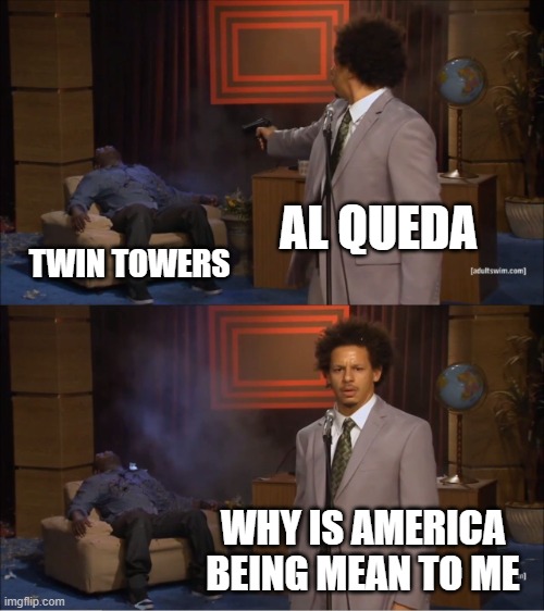 Who Killed Hannibal Meme | AL QUEDA; TWIN TOWERS; WHY IS AMERICA BEING MEAN TO ME | image tagged in memes,who killed hannibal | made w/ Imgflip meme maker