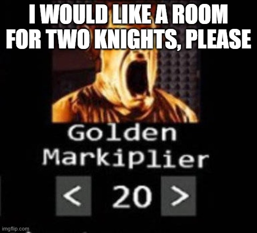 Golden Markiplier | I WOULD LIKE A ROOM FOR TWO KNIGHTS, PLEASE | image tagged in golden markiplier | made w/ Imgflip meme maker