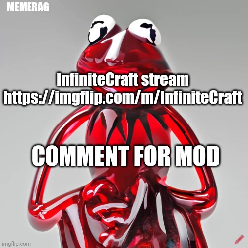 https://imgflip.com/m/InfiniteCraft | MEMERAG; InfiniteCraft stream
https://imgflip.com/m/InfiniteCraft; COMMENT FOR MOD | image tagged in craiyon red glass kermit | made w/ Imgflip meme maker