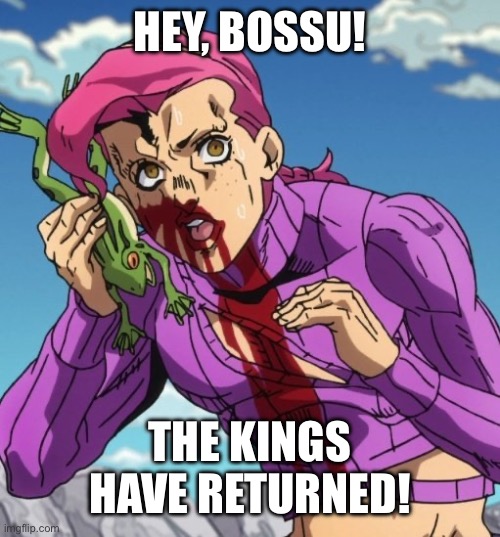 Doppio on the frog phone | HEY, BOSSU! THE KINGS HAVE RETURNED! | image tagged in doppio on the frog phone | made w/ Imgflip meme maker