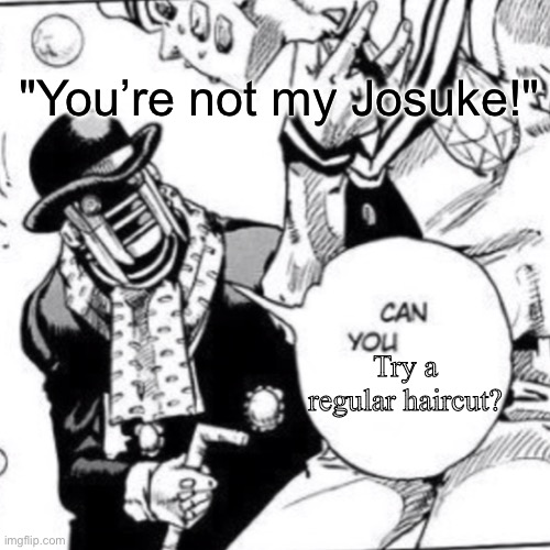 Wonder of u saying “can you…..” | "You’re not my Josuke!" Try a regular haircut? | image tagged in wonder of u saying can you | made w/ Imgflip meme maker