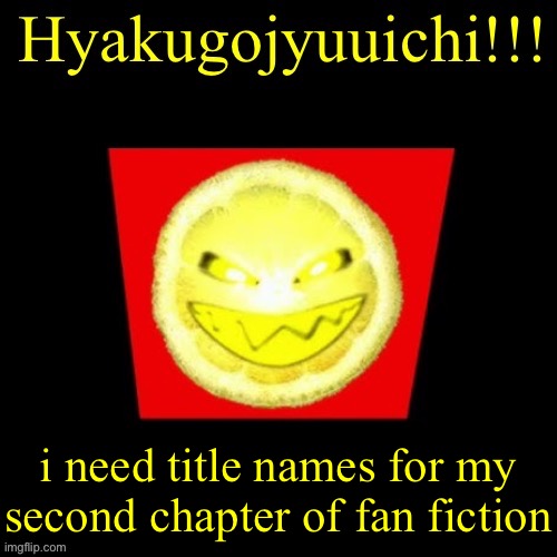 hyaku | i need title names for my second chapter of fan fiction | image tagged in hyaku | made w/ Imgflip meme maker