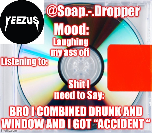 Soap’s Yeezus Template | Laughing my ass off; BRO I COMBINED DRUNK AND WINDOW AND I GOT “ACCIDENT “ | image tagged in soap s yeezus template | made w/ Imgflip meme maker