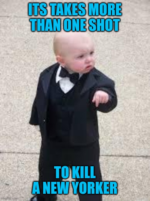 mafia baby | ITS TAKES MORE THAN ONE SHOT TO KILL A NEW YORKER | image tagged in mafia baby | made w/ Imgflip meme maker