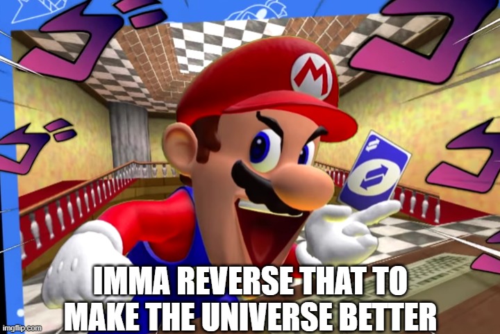 SMG4 Mario uno reverse card | IMMA REVERSE THAT TO MAKE THE UNIVERSE BETTER | image tagged in smg4 mario uno reverse card | made w/ Imgflip meme maker