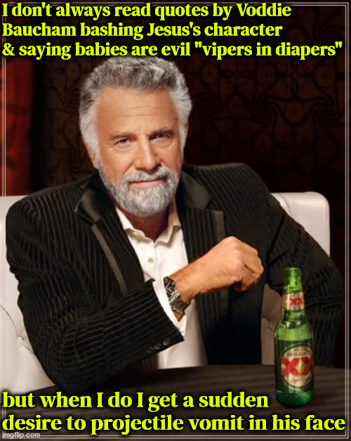 Ghoul Preacher | I don't always read quotes by Voddie Baucham bashing Jesus's character & saying babies are evil "vipers in diapers"; but when I do I get a sudden desire to projectile vomit in his face | image tagged in the most interesting man in the world,ghoul,calvinism,r/dankchristianmemes,arminian | made w/ Imgflip meme maker