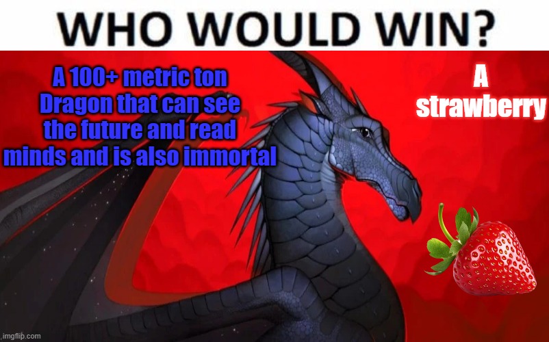 Wings of Fire be like: | A strawberry; A 100+ metric ton Dragon that can see the future and read minds and is also immortal | image tagged in who would win,wings of fire,wof,dragons,books | made w/ Imgflip meme maker