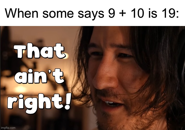 It’s 21, everyone knows that | When some says 9 + 10 is 19: | image tagged in that ain t right markiplier,memes,funny,is that the bite of 21,markiplier,why are you reading the tags | made w/ Imgflip meme maker