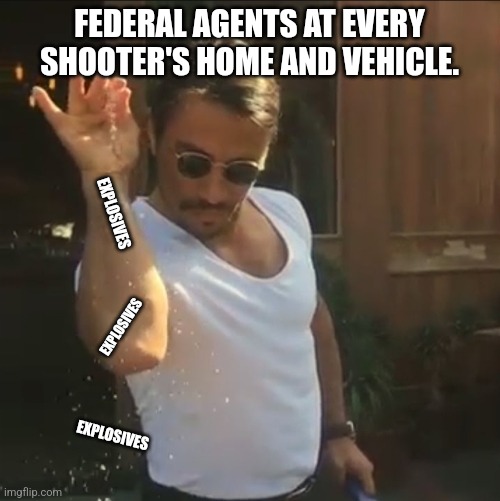 Where's the Lie? | FEDERAL AGENTS AT EVERY SHOOTER'S HOME AND VEHICLE. EXPLOSIVES; EXPLOSIVES; EXPLOSIVES | image tagged in memes,politics,fbi,cia,democrats,republicans | made w/ Imgflip meme maker