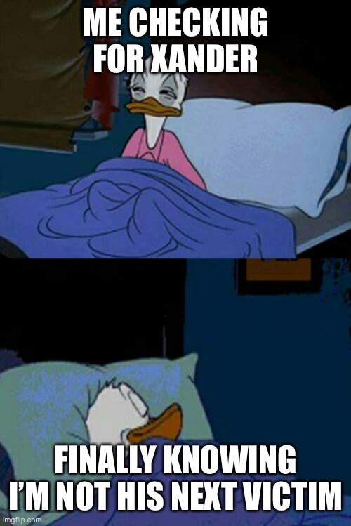 sleepy donald duck in bed | ME CHECKING FOR XANDER; FINALLY KNOWING I’M NOT HIS NEXT VICTIM | image tagged in sleepy donald duck in bed | made w/ Imgflip meme maker