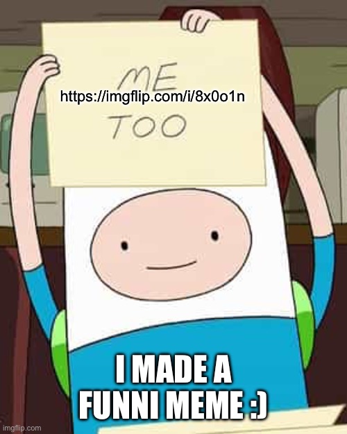 Not really it’s actually pretty mid | https://imgflip.com/i/8x0o1n; I MADE A FUNNI MEME :) | image tagged in finn me too | made w/ Imgflip meme maker