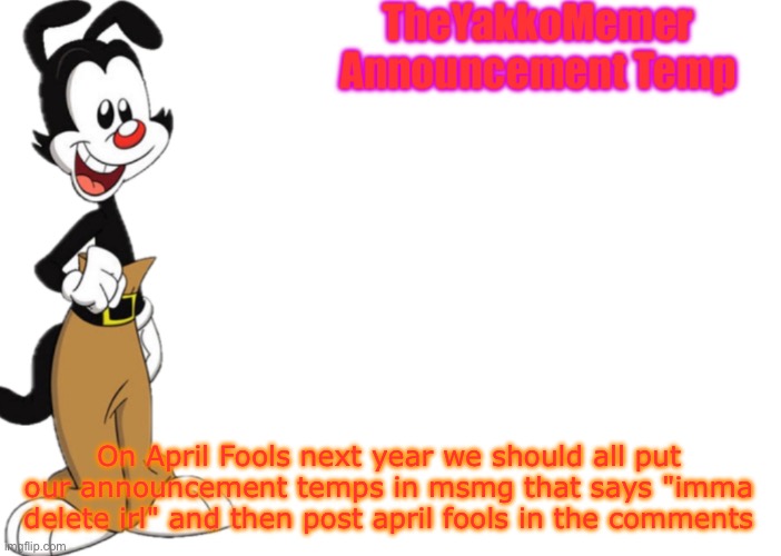 TheYakkoMemer Announcement Temp V2 | On April Fools next year we should all put our announcement temps in msmg that says "imma delete irl" and then post april fools in the comments | image tagged in theyakkomemer announcement temp v2 | made w/ Imgflip meme maker