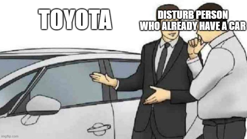 meme never get old #4 | TOYOTA; DISTURB PERSON WHO ALREADY HAVE A CAR | image tagged in memes,car salesman slaps roof of car | made w/ Imgflip meme maker
