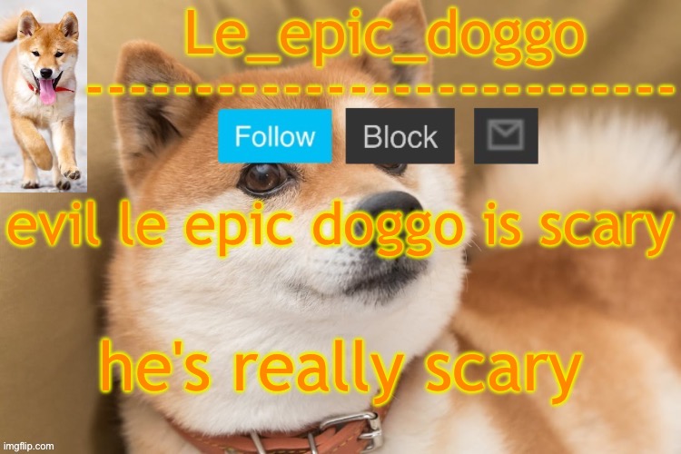epic doggo's temp back in old fashion | evil le epic doggo is scary; he's really scary | image tagged in epic doggo's temp back in old fashion | made w/ Imgflip meme maker