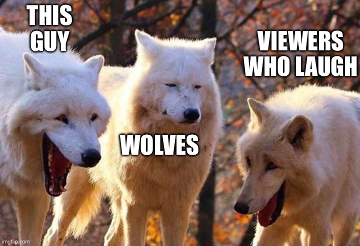 Laughing wolf | THIS GUY; VIEWERS WHO LAUGH; WOLVES | image tagged in laughing wolf | made w/ Imgflip meme maker