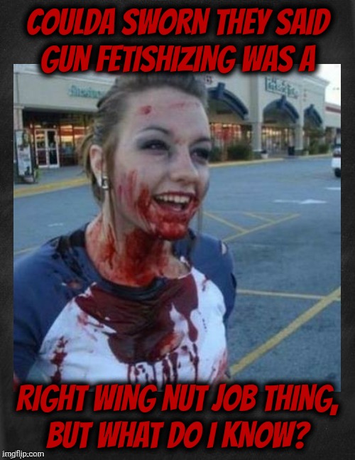 ThE shOOtEr wAs a riNO | COULDA SWORN THEY SAID
GUN FETISHIZING WAS A; RIGHT WING NUT JOB THING,
BUT WHAT DO I KNOW? | image tagged in crazy nympho with added background,the earlobe assassin,republican,gun nutter,but he can't be because feelz,goper derp | made w/ Imgflip meme maker