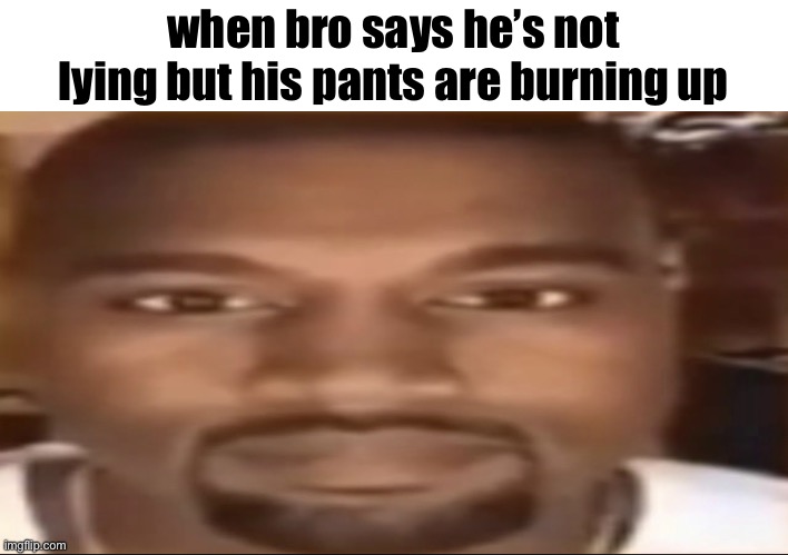 Kanye staring | when bro says he’s not lying but his pants are burning up | image tagged in kanye staring | made w/ Imgflip meme maker