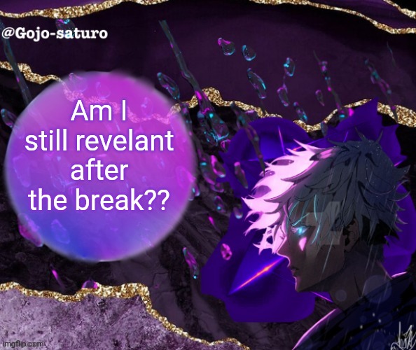 Quick question before i leave for my class | Am I still revelant after the break?? | image tagged in gojo's temp by night fire | made w/ Imgflip meme maker