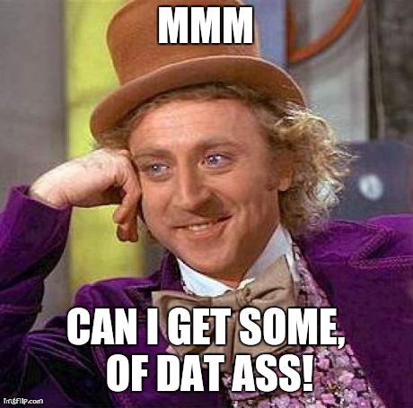 Creepy Condescending Wonka Meme | MMM CAN I GET SOME, OF DAT ASS! | image tagged in memes,creepy condescending wonka | made w/ Imgflip meme maker