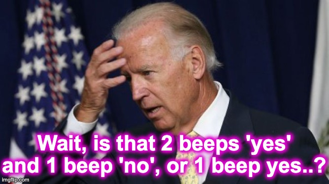 Wait, is that 2 beeps 'yes' and 1 beep 'no', or 1 beep yes..? | image tagged in joe biden worries | made w/ Imgflip meme maker