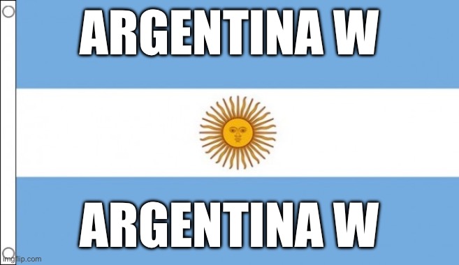 Messi injured unfortunately though | ARGENTINA W; ARGENTINA W | image tagged in argentina | made w/ Imgflip meme maker